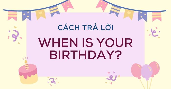 các cách trả lời câu hỏi when is your birthday ai cũng nên biết