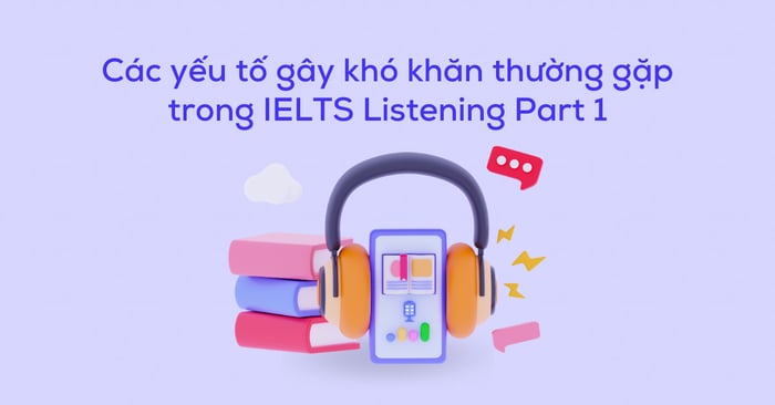 các thách thức thường gặp trong IELTS Listening Part 1