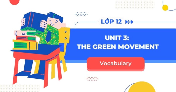 tu vung tieng anh 12 unit 3 the green movement sach moi