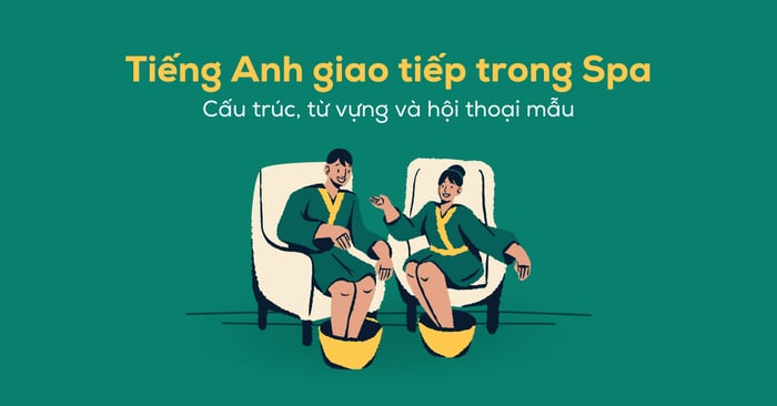 Tiếng Anh sử dụng trong giao tiếp ở spa: Từ vựng, mẫu câu và hội thoại mẫu