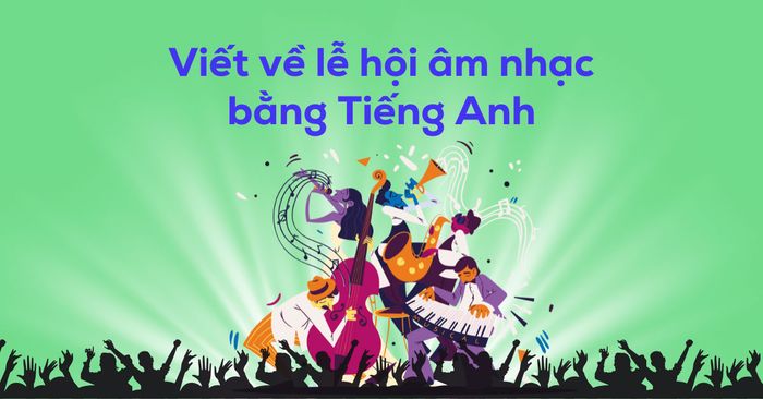 Viết về lễ hội âm nhạc bằng tiếng Anh: Từ vựng, ý tưởng, bài mẫu