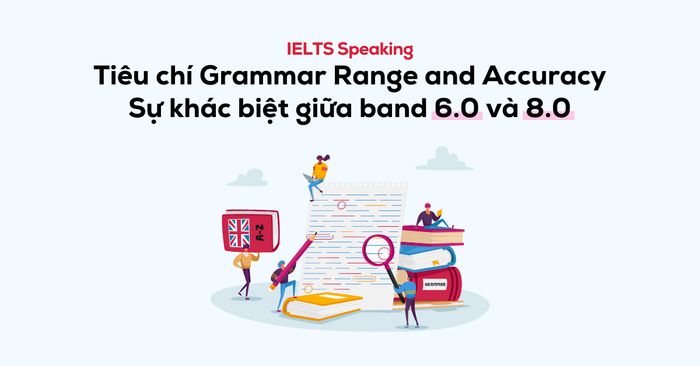 sự khác biệt ielts speaking giữa band 6.0 và 8.0 tiêu chí phạm vi và độ chính xác ngữ pháp