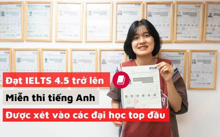 Thí sinh đạt điểm từ 4.5 trở lên trong kỳ thi IELTS sẽ được miễn thi tiếng Anh và được xem xét vào các trường đại học hàng đầu.