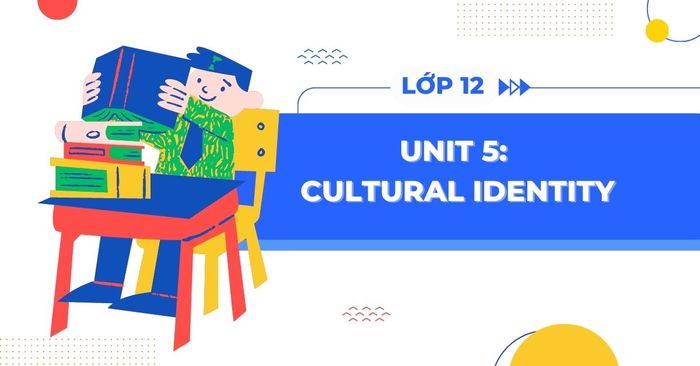 cultural identity unit 5 tieng anh 12 new book pages 58 69 volume 1