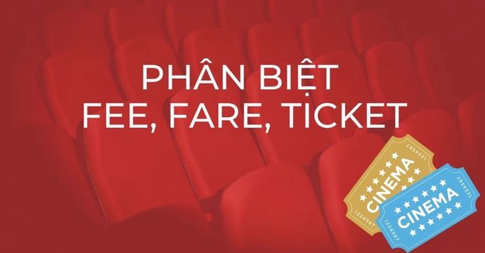 Phân biệt giữa fee, fare và ticket - định nghĩa, cách sử dụng, bài tập