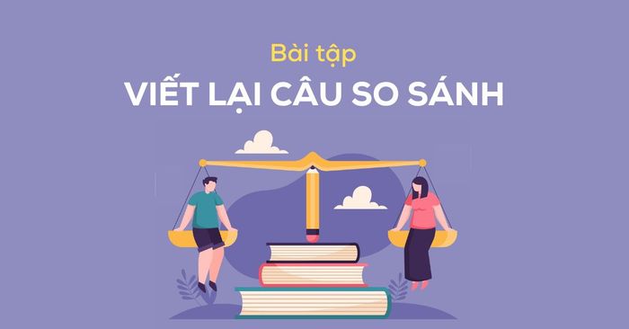 bài tập viết lại câu so sánh từ mức cơ bản đến nâng cao 