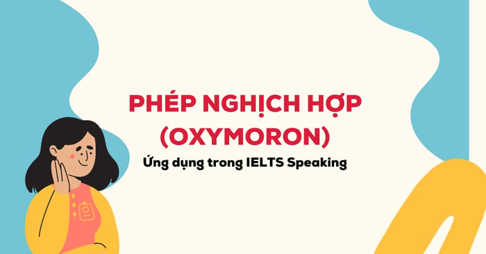 phep nghich hop oxymoron ung dung trong ielts speaking