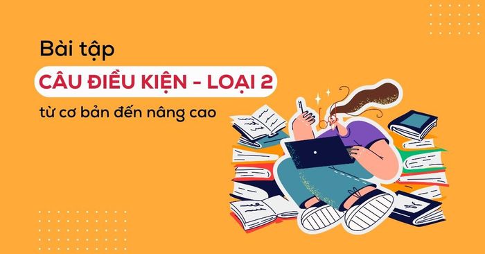 Bài tập về điều kiện loại 2 từ cơ bản đến nâng cao có đáp án