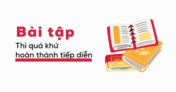 Tổng hợp bài tập về thì qua khứ hoàn thành tiếp diễn có đáp án