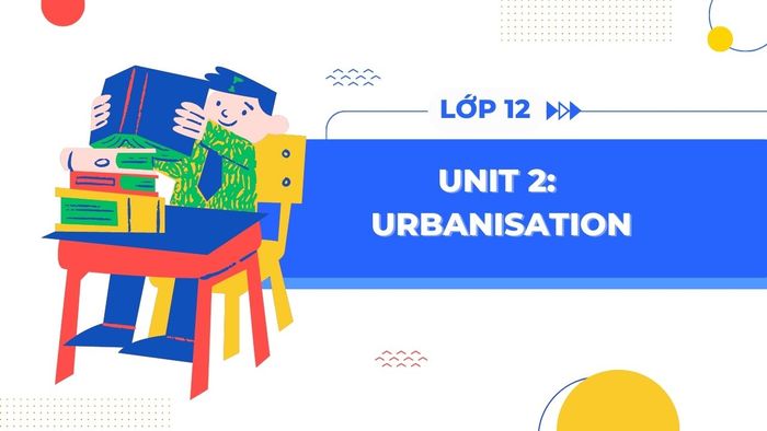 urbanisation unit 2 tieng anh 12 sach moi trang 18 29 tap 1