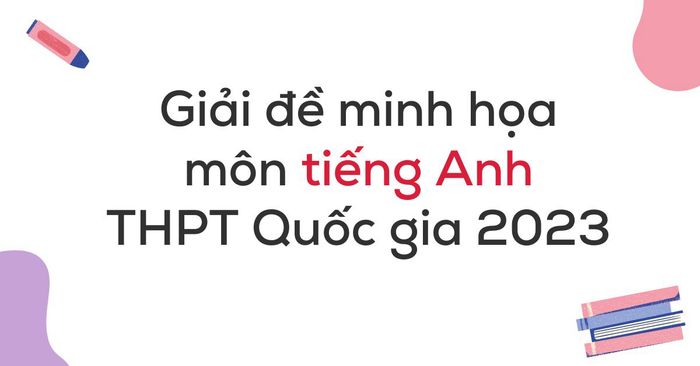 Giải bài tập minh họa môn tiếng Anh THPT Quốc gia 2023 chi tiết