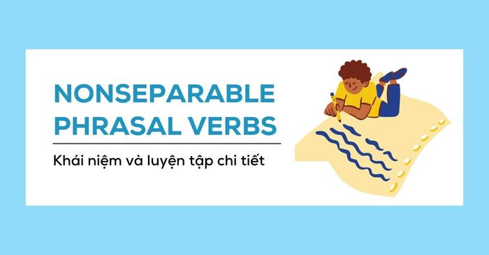 nonseparable phrasal verbs là gì? Khái niệm và luyện tập chi tiết