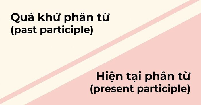 Quá khứ phân từ (past participle) và hiện tại phân từ (present participle)