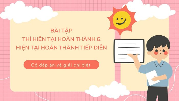 Các bài tập về thì hiện tại hoàn thành và hiện tại hoàn thành tiếp diễn có đáp án và lời giải chi tiết