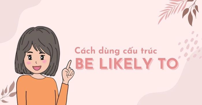 Cấu trúc Be likely to | Cách dùng và bài tập thực hành có đáp án