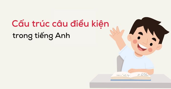 các câu điều kiện: phân tích cấu trúc, cách sử dụng & ví dụ chi tiết