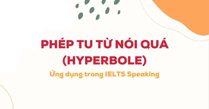 phep tu tu noi qua hyperbole ung dung trong ielts speaking