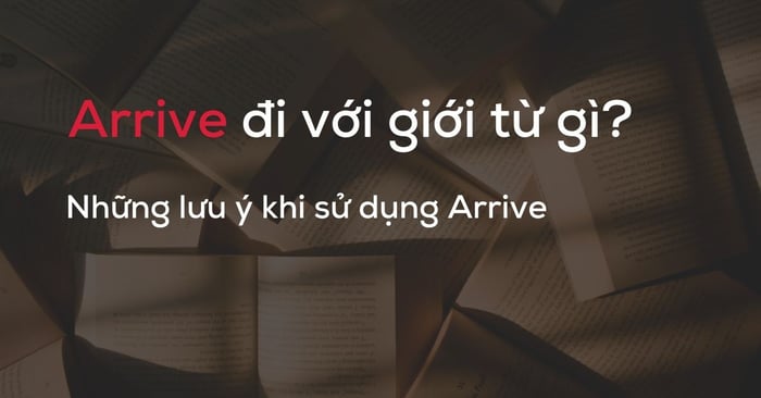 arrive đi với giới từ nào cách dùng và những lưu ý