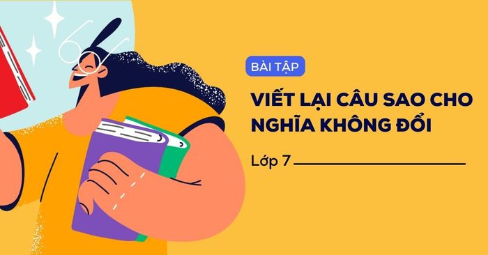 phong cách bài viết lại câu sao cho ý không đổi lớp 7 kèm theo cấu trúc bài tập áp dụng