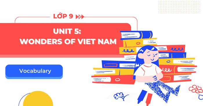 tu vung tieng anh 9 unit 5 marvels of viet nam sach moi