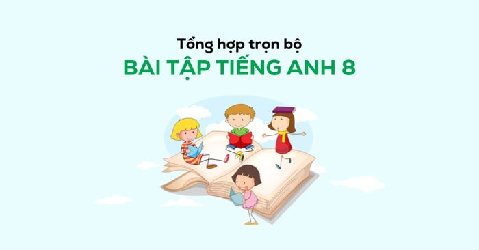 tổng hợp toàn bộ bài tập Tiếng Anh lớp 8 có đáp án