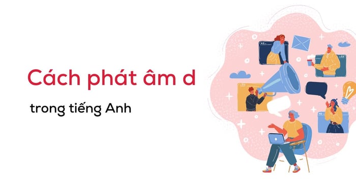 cách phát âm chữ d chuẩn trong tiếng anh kèm theo âm thanh minh họa chi tiết 