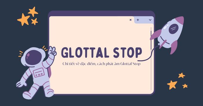 glottal stop chi tiết về đặc điểm, cách phát âm glottal stop