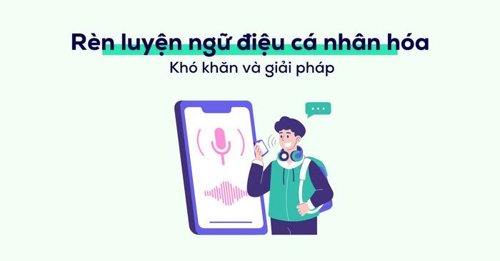 cách rèn luyện cá nhân hóa ngữ điệu - Thách thức và cách vượt qua