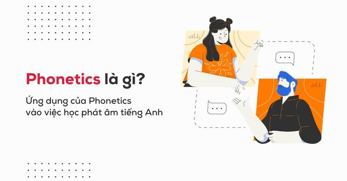 Phonetics làm gì? Ứng dụng Phonetics vào việc học phát âm tiếng Anh