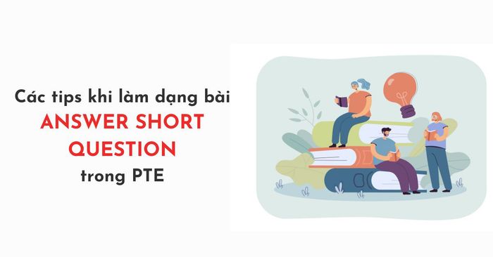 Những điều cần lưu ý khi làm dạng bài Answer Short Question trong PTE Speaking