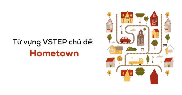 tong hop tu vung vstep chu de hometown va bai mau vstep speaking part 1