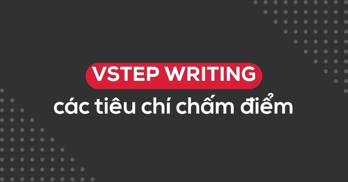 tieu chi cham diem vstep writing dieu can biet truoc khi on luyen