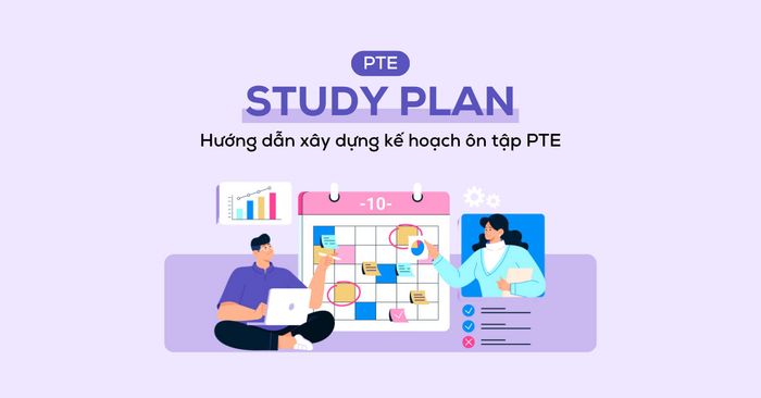 Kế Hoạch Ôn Tập PTE | Hướng Dẫn Xây Dựng Kế Hoạch Ôn Tập Hiệu Quả Nhất