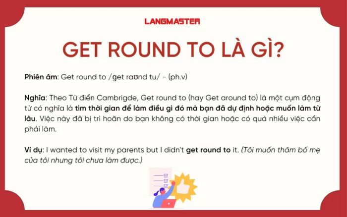 Get round to (Cụm động từ) nghĩa là tìm thời gian để làm việc gì