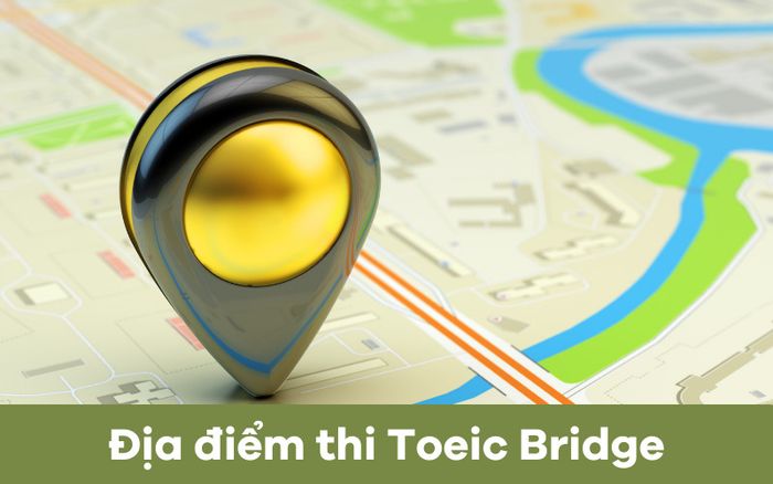 Địa điểm tổ chức kỳ thi TOEIC Bridge