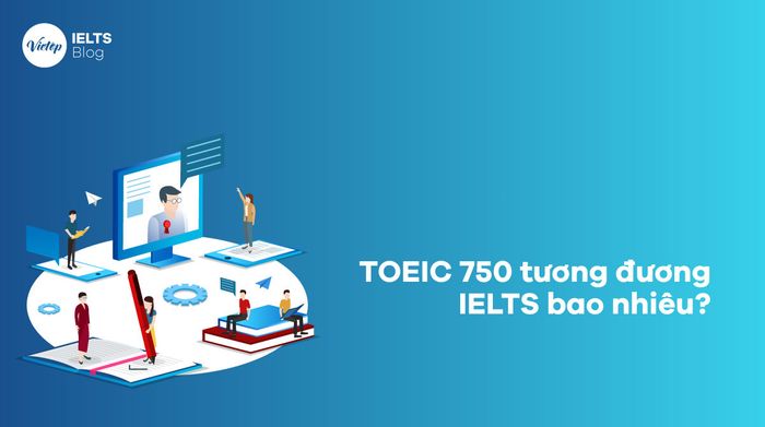 TOEIC 750 tương đương bao nhiêu điểm IELTS?