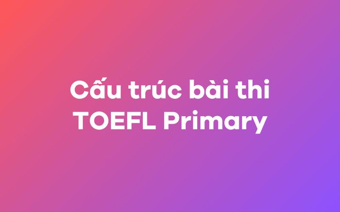 Cấu trúc của bài thi TOEFL Primary