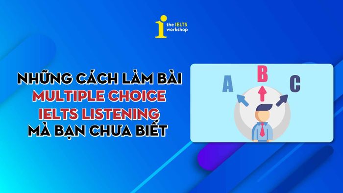 Phương pháp thực hiện bài Multiple choice IELTS Listening
