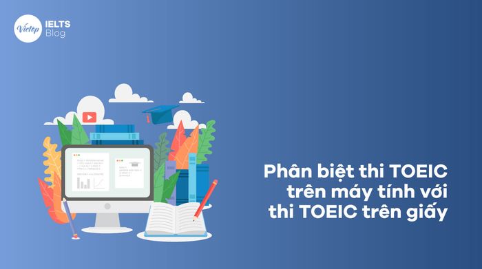 So sánh thi TOEIC trên máy tính với thi TOEIC trên giấy