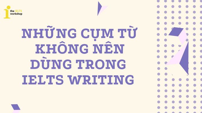 các cụm từ không nên sử dụng trong ielts writing