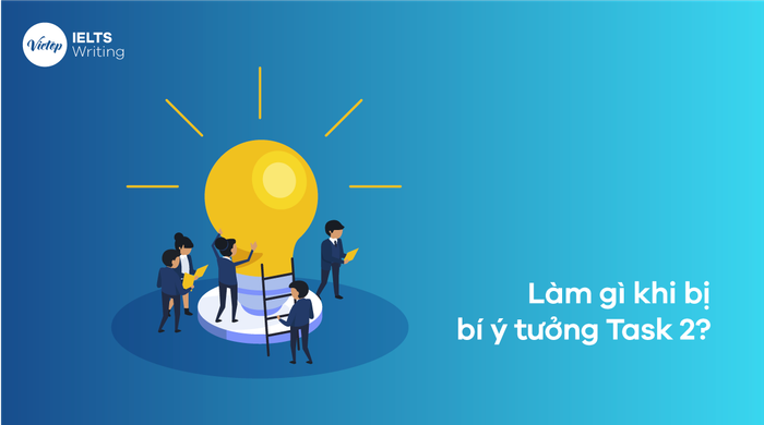 Phương pháp giải quyết vấn đề khi gặp khó khăn về ý tưởng Writing Task 2?