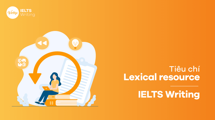 Lexical resource là gì? Tiêu chí về Lexical resource trong IELTS Writing