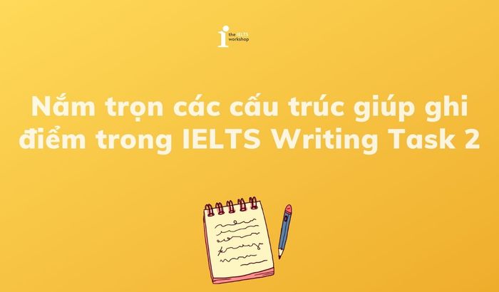 Hiểu rõ các cấu trúc giúp đạt điểm cao trong IELTS Writing Task 2
