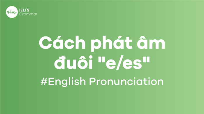 Cách phát âm tiếng Anh -s/-es một cách chuẩn chỉnh