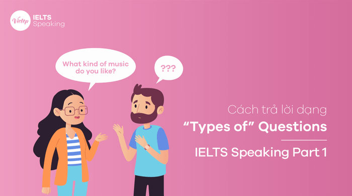 Phương pháp trả lời câu hỏi loại “Types of” – Phần 1 IELTS Speaking