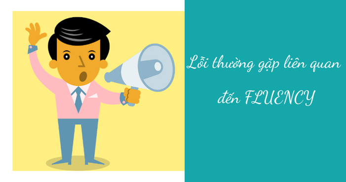 Một số lỗi thường gặp liên quan đến kỹ năng Fluency trong IELTS Speaking