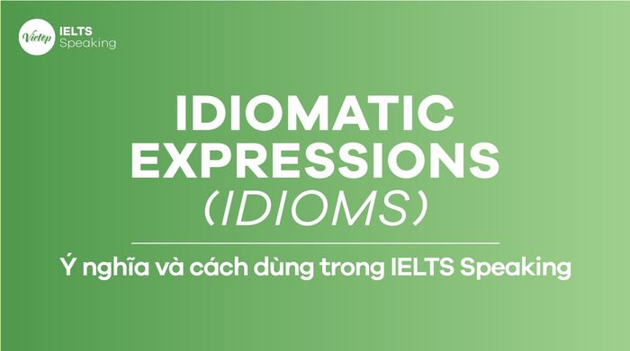 Idiomatic expressions (Idioms) – ý nghĩa và cách dùng trong IELTS Speaking