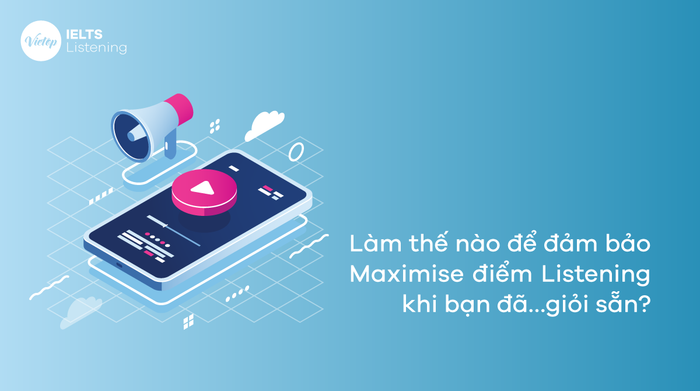 Làm thế nào để tối đa hóa điểm Listening khi bạn đã có trình độ...