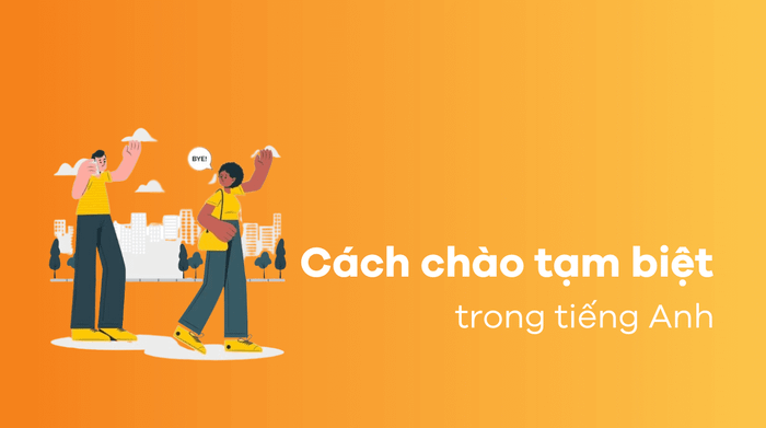 Cách nói lời tạm biệt tiếng Anh theo từng trường hợp cụ thể