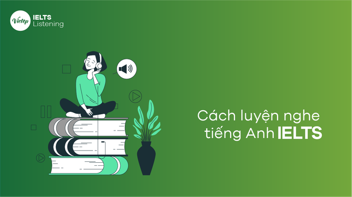 Phương pháp rèn luyện kỹ năng nghe tiếng Anh IELTS